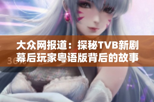 大众网报道：探秘TVB新剧幕后玩家粤语版背后的故事