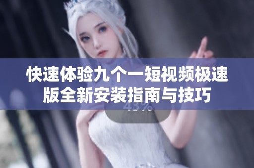快速体验九个一短视频极速版全新安装指南与技巧