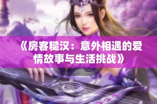 《房客糙汉：意外相遇的爱情故事与生活挑战》