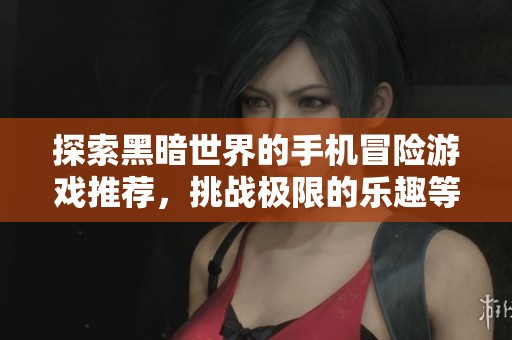 探索黑暗世界的手机冒险游戏推荐，挑战极限的乐趣等你来体验