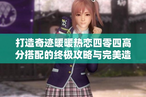 打造奇迹暖暖热恋四零四高分搭配的终极攻略与完美造型秘诀