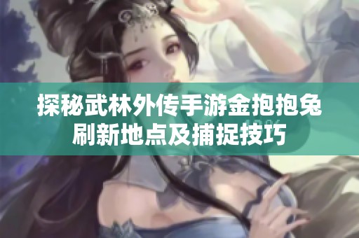 探秘武林外传手游金抱抱兔刷新地点及捕捉技巧