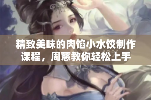 精致美味的肉馅小水饺制作课程，周慈教你轻松上手