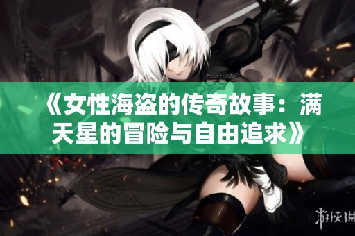 《女性海盗的传奇故事：满天星的冒险与自由追求》