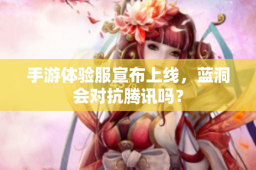 手游体验服宣布上线，蓝洞会对抗腾讯吗？
