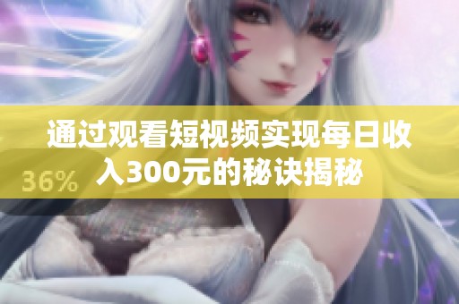 通过观看短视频实现每日收入300元的秘诀揭秘