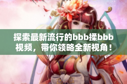 探索最新流行的bbb揉bbb视频，带你领略全新视角！