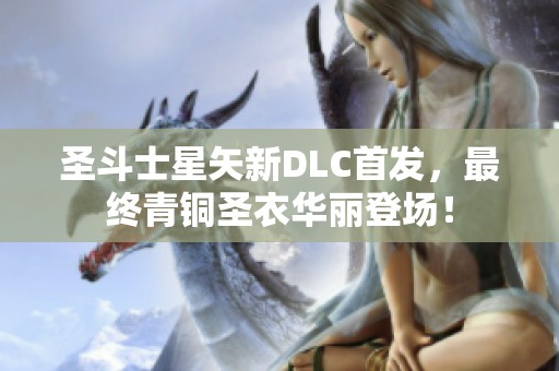 圣斗士星矢新DLC首发，最终青铜圣衣华丽登场！