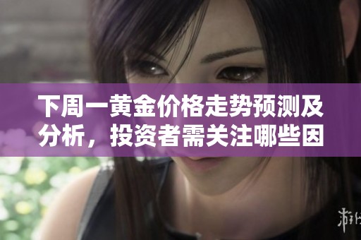 下周一黄金价格走势预测及分析，投资者需关注哪些因素