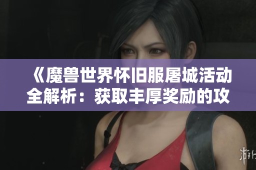 《魔兽世界怀旧服屠城活动全解析：获取丰厚奖励的攻略与乐趣》