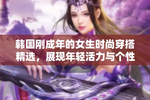 韩国刚成年的女生时尚穿搭精选，展现年轻活力与个性风格