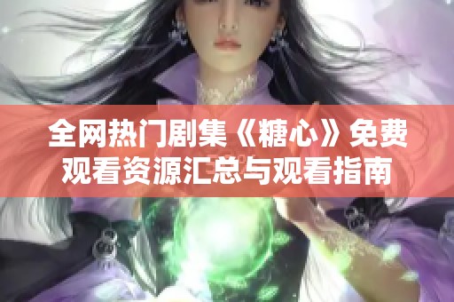 全网热门剧集《糖心》免费观看资源汇总与观看指南