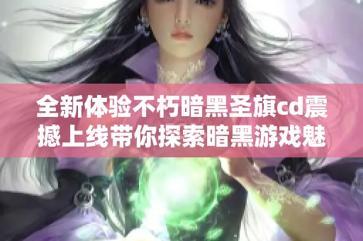 全新体验不朽暗黑圣旗cd震撼上线带你探索暗黑游戏魅力