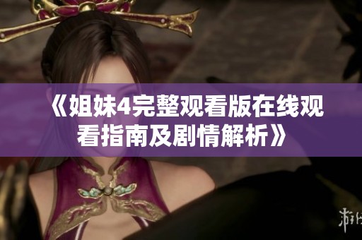《姐妹4完整观看版在线观看指南及剧情解析》