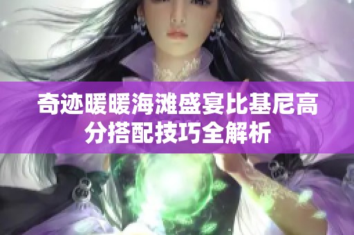 奇迹暖暖海滩盛宴比基尼高分搭配技巧全解析