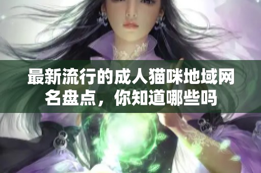 最新流行的成人猫咪地域网名盘点，你知道哪些吗