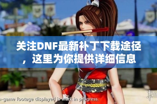 关注DNF最新补丁下载途径，这里为你提供详细信息