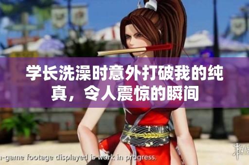 学长洗澡时意外打破我的纯真，令人震惊的瞬间