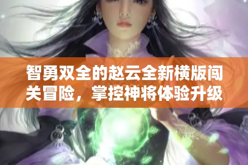 智勇双全的赵云全新横版闯关冒险，掌控神将体验升级