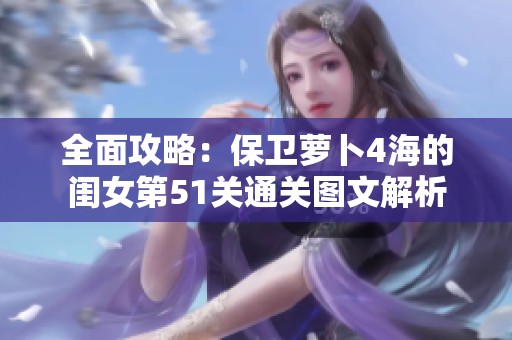 全面攻略：保卫萝卜4海的闺女第51关通关图文解析