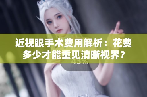 近视眼手术费用解析：花费多少才能重见清晰视界？