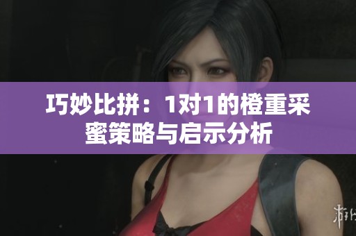 巧妙比拼：1对1的橙重采蜜策略与启示分析