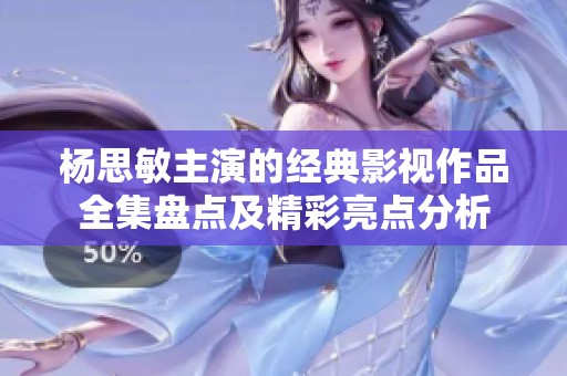 杨思敏主演的经典影视作品全集盘点及精彩亮点分析