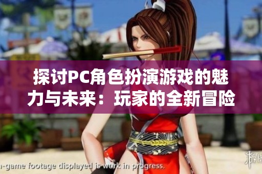 探讨PC角色扮演游戏的魅力与未来：玩家的全新冒险之旅