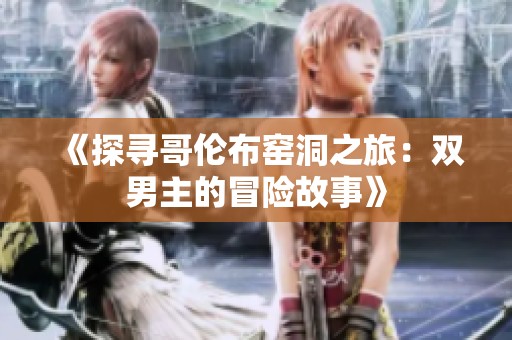 《探寻哥伦布窑洞之旅：双男主的冒险故事》