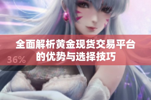 全面解析黄金现货交易平台的优势与选择技巧