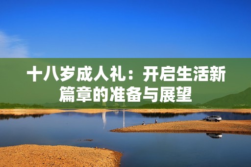 十八岁成人礼：开启生活新篇章的准备与展望