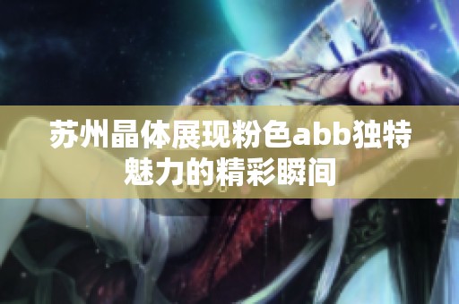 苏州晶体展现粉色abb独特魅力的精彩瞬间
