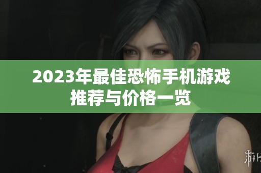 2023年最佳恐怖手机游戏推荐与价格一览