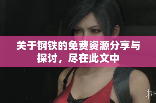 关于钢铁的免费资源分享与探讨，尽在此文中