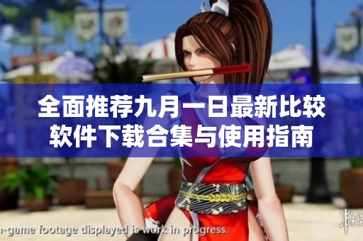 全面推荐九月一日最新比较软件下载合集与使用指南