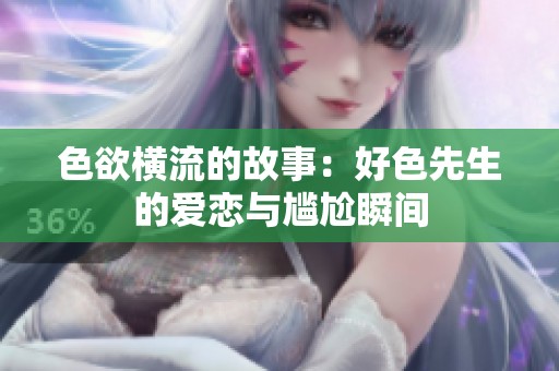 色欲横流的故事：好色先生的爱恋与尴尬瞬间