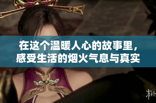 在这个温暖人心的故事里，感受生活的烟火气息与真实情感