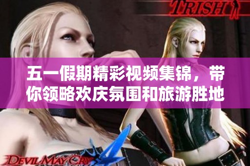 五一假期精彩视频集锦，带你领略欢庆氛围和旅游胜地