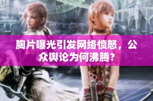 胸片曝光引发网络愤怒，公众舆论为何沸腾？