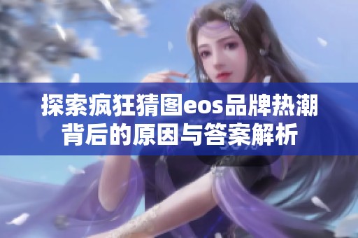 探索疯狂猜图eos品牌热潮背后的原因与答案解析