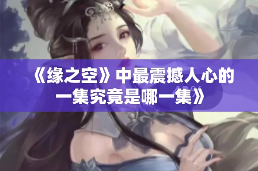 《缘之空》中最震撼人心的一集究竟是哪一集》