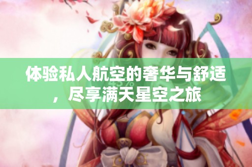 体验私人航空的奢华与舒适，尽享满天星空之旅
