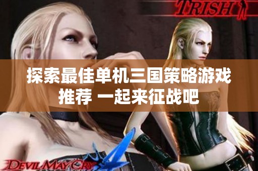 探索最佳单机三国策略游戏推荐 一起来征战吧