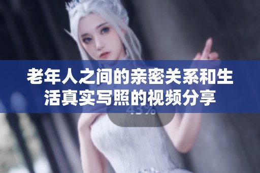 老年人之间的亲密关系和生活真实写照的视频分享