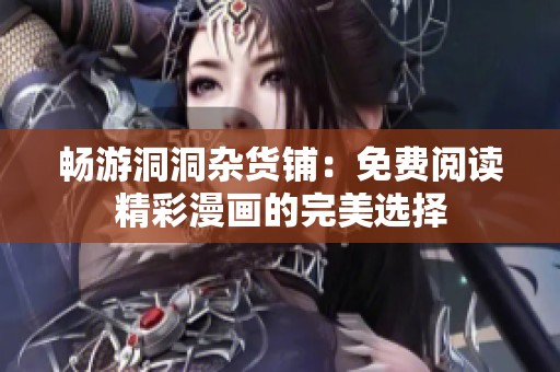 畅游洞洞杂货铺：免费阅读精彩漫画的完美选择