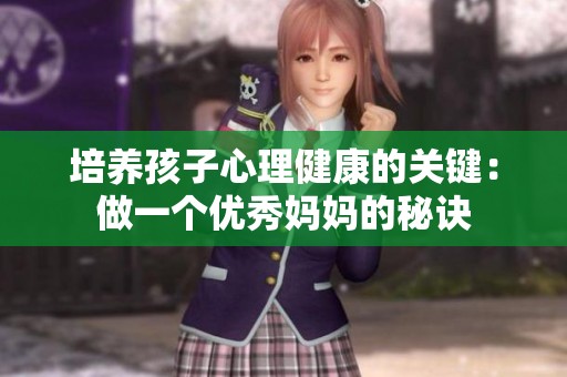 培养孩子心理健康的关键：做一个优秀妈妈的秘诀