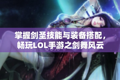 掌握剑圣技能与装备搭配，畅玩LOL手游之剑舞风云