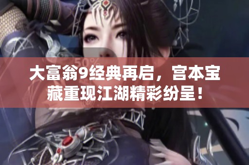 大富翁9经典再启，宫本宝藏重现江湖精彩纷呈！