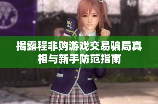 揭露程非购游戏交易骗局真相与新手防范指南