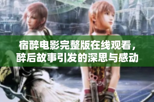 宿醉电影完整版在线观看，醉后故事引发的深思与感动